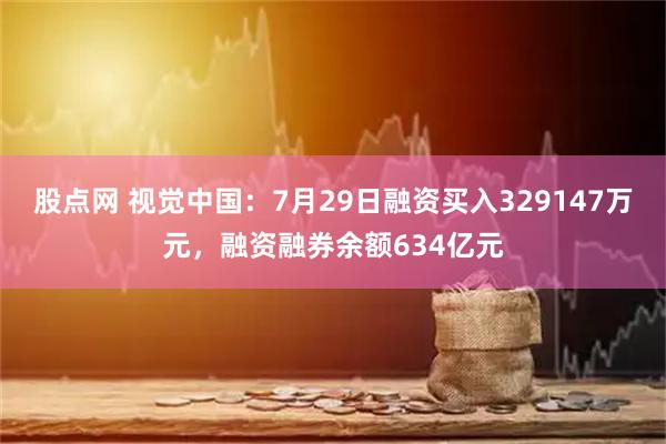 股点网 视觉中国：7月29日融资买入329147万元，融资融券余额634亿元
