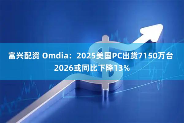 富兴配资 Omdia：2025美国PC出货7150万台 2026或同比下降13%