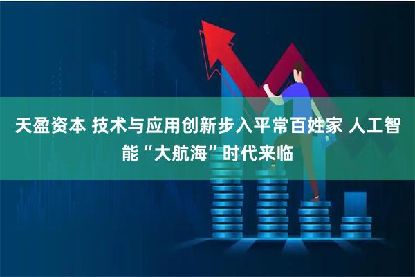 天盈资本 技术与应用创新步入平常百姓家 人工智能“大航海”时代来临