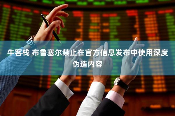 牛客栈 布鲁塞尔禁止在官方信息发布中使用深度伪造内容