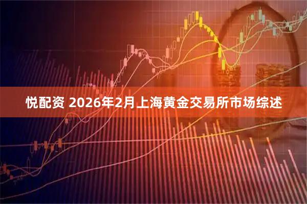 悦配资 2026年2月上海黄金交易所市场综述