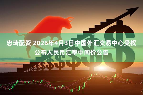 忠琦配资 2026年4月3日中国外汇交易中心受权公布人民币汇率中间价公告