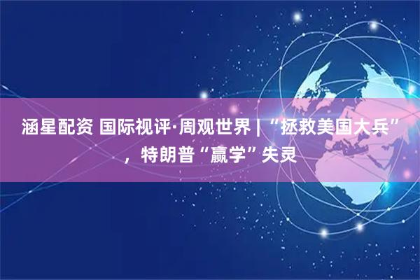 涵星配资 国际视评·周观世界 | “拯救美国大兵”，特朗普“赢学”失灵