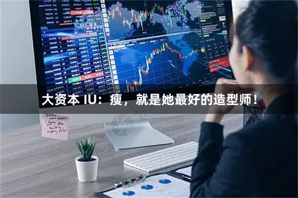 大资本 IU：瘦，就是她最好的造型师！