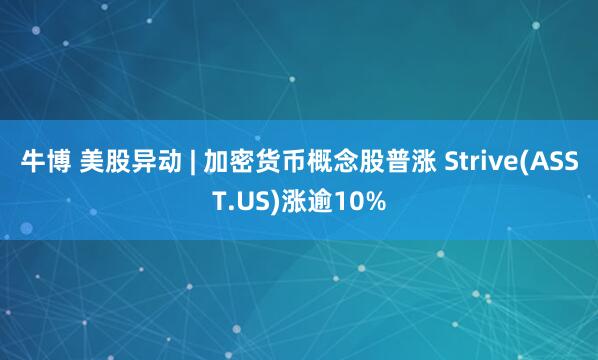 牛博 美股异动 | 加密货币概念股普涨 Strive(ASST.US)涨逾10%
